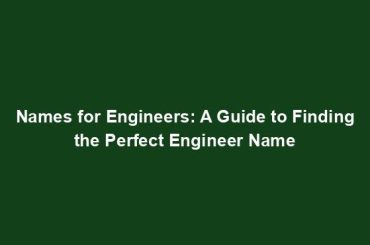 Names for Engineers: A Guide to Finding the Perfect Engineer Name