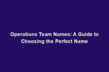 Operations Team Names: A Guide to Choosing the Perfect Name