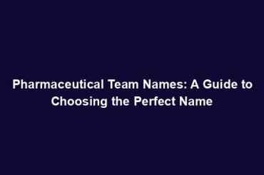 Pharmaceutical Team Names: A Guide to Choosing the Perfect Name