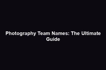 Photography Team Names: The Ultimate Guide