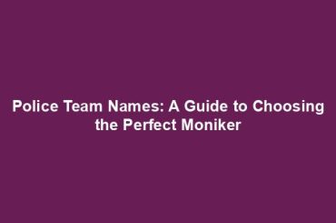 Police Team Names: A Guide to Choosing the Perfect Moniker