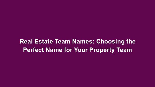 Real Estate Team Names: Choosing the Perfect Name for Your Property ...