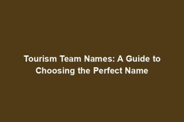 Tourism Team Names: A Guide to Choosing the Perfect Name