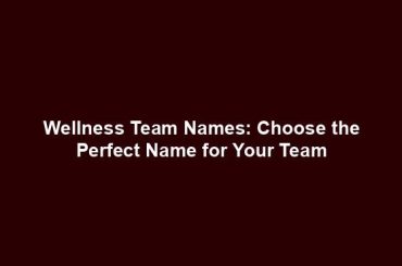 Wellness Team Names: Choose the Perfect Name for Your Team